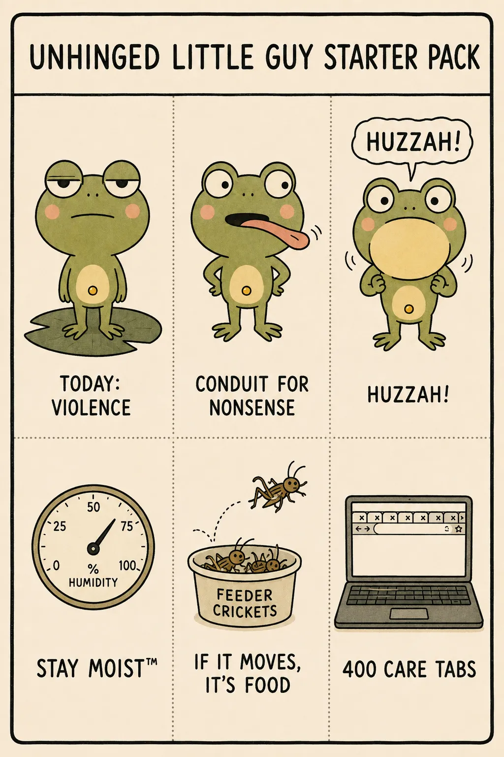 A humorous 'Unhinged Little Guy Starter Pack' comic poster: a cozy cartoon frog surrounded by tongue-in-cheek keeper in-jokes — 'today: violence,' 'conduit for nonsense,' 'huzzah!,' 'stay moist,' 'if it moves, it's food,' and '400 care tabs open.' A loving, exaggerated joke about life with an amphibian, not literal care advice.